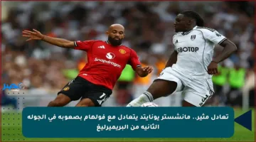 تعادل مثير..  مانشستر يونايتد يتعادل مع فولهام بصعوبة في الجولة الثانية من البريميرليغ